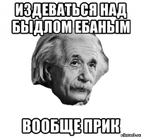 издеваться над быдлом ебаным вообще прик