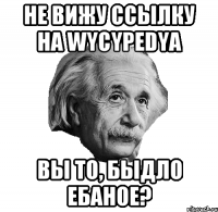 не вижу ссылку на wycypedya вы то, быдло ебаное?