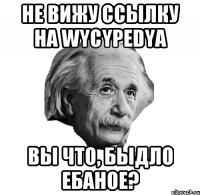 не вижу ссылку на wycypedya вы что, быдло ебаное?
