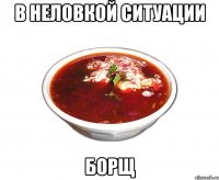 в неловкой ситуации борщ