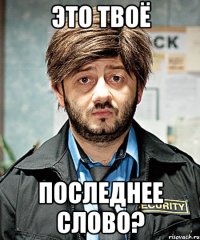 ЭТО ТВОЁ ПОСЛЕДНЕЕ СЛОВО?