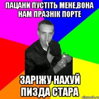 Пацани пустіть мене,вона нам празнік порте заріжу нахуй ПИЗДА СТАРА