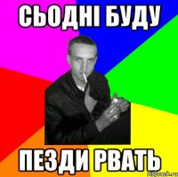 сьодні буду пезди рвать