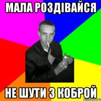 мала роздівайся не шути з коброй