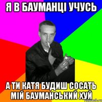 Я в бауманці учусь а ти катя будиш сосать мій бауманський хуй