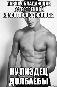 Парни обладающие естественной красотой, и однолюбы ну пиздец долбаёбы