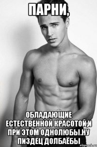 Парни, обладающие естественной красотой,и при этом однолюбы.Ну пиздец долбаёбы
