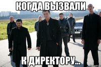 когда вызвали к директору...