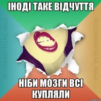 іноді таке відчуття ніби мозги всі купляли