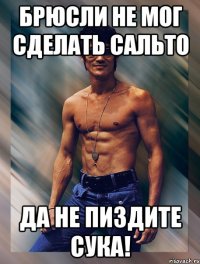 брюсли не мог сделать сальто да не пиздите сука!
