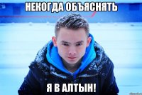 НЕКОГДА ОБЪЯСНЯТЬ Я В АЛТЫН!