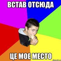 встав отсюда це мое место