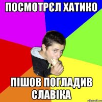 посмотрєл хатико пішов погладив славіка
