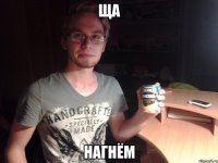 ща нагнём