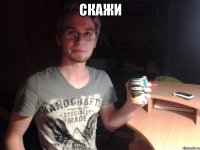 скажи 