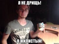 Я не дрищь! Я жилистый!