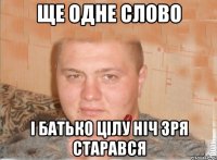ще одне слово і батько цілу ніч зря старався