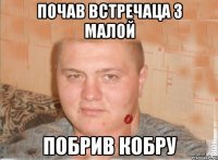 почав встречаца з малой побрив кобру