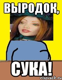 выродок, сука!