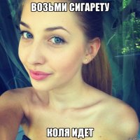 возьми сигарету коля идет