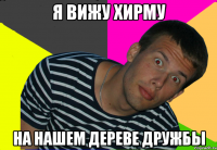 я вижу хирму на нашем дереве дружбы