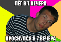 лёг в 7 вечера проснулся в 7 вечера
