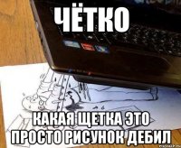  какая щетка это просто рисунок дебил