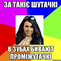 за такіє шутачкі в зубах бивают проміжутачкі