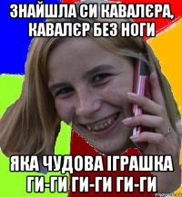 знайшла си кавалєра, кавалєр без ноги яка чудова іграшка ги-ги ги-ги ги-ги