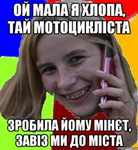 ой мала я хлопа, тай мотоцикліста зробила йому мінєт, завіз ми до міста