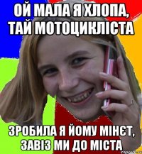 ой мала я хлопа, тай мотоцикліста зробила я йому мінєт, завіз ми до міста