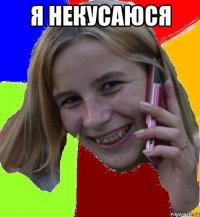 Я НЕКУСАЮСЯ 