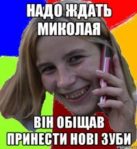 надо ждать Миколая він обіщав принести нові зуби