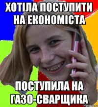 хотіла поступити на економіста поступила на газо-сварщика
