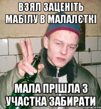 взял заценіть мабілу в малалєткі мала прішла з участка забирати