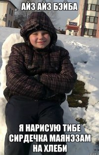 айз айз бэйба я нарисую тибе сирдечка маянэзам на хлеби