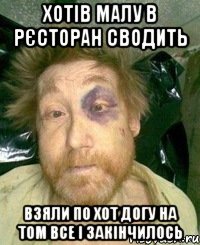 хотів малу в рєсторан сводить взяли по хот догу на том все і закінчилось