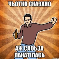 Чьотко сказано аж слоьза пакатілась