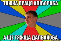 тяжка праця хлібороба а ще тяжща далбайоба