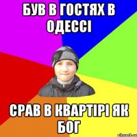був в гостях в одессi срав в квартiрi як бог