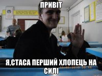 Привіт Я,Стаса перший хлопець на силі