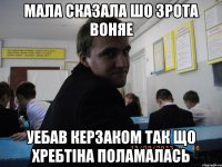 Мала сказала шо зрота воняе Уебав керзаком так що хребтіна поламалась