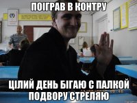 Поіграв в контру Цілий день бігаю с палкой подвору стреляю
