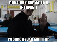 Побачів свое фото в інтирнеті Розпиздував монітор