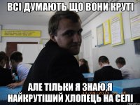 Всі думають що вони круті Але тільки я знаю,я найкрутіший хлопець на селі