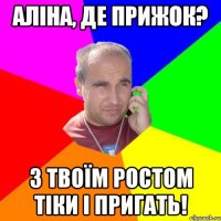 аліна, де прижок? з твоїм ростом тіки і пригать!