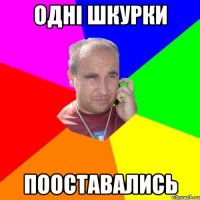 одні шкурки пооставались