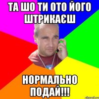 та шо ти ото його штрикаєш нормально подай!!!
