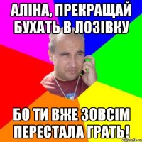 аліна, прекращай бухать в лозівку бо ти вже зовсім перестала грать!