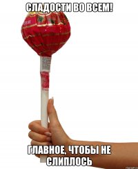 сладости во всем! главное, чтобы не слиплось